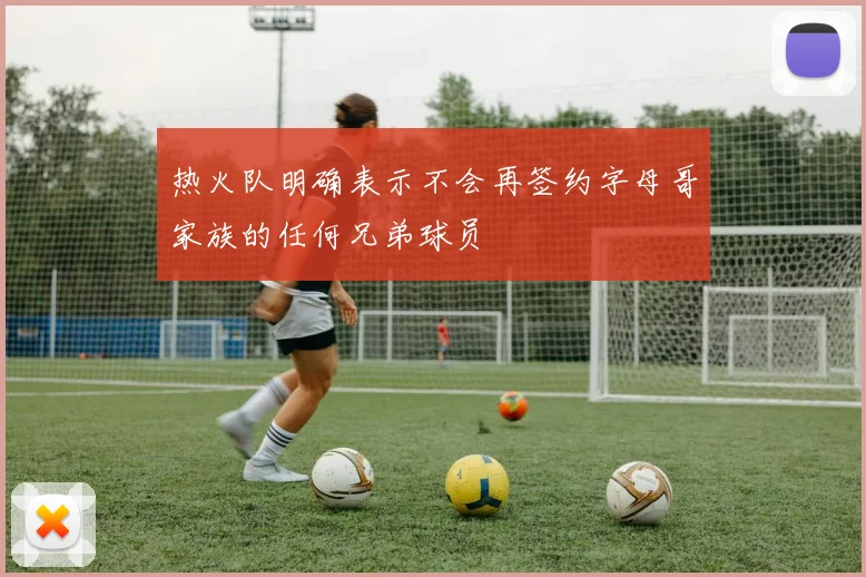 热火队明确表示不会再签约字母哥家族的任何兄弟球员