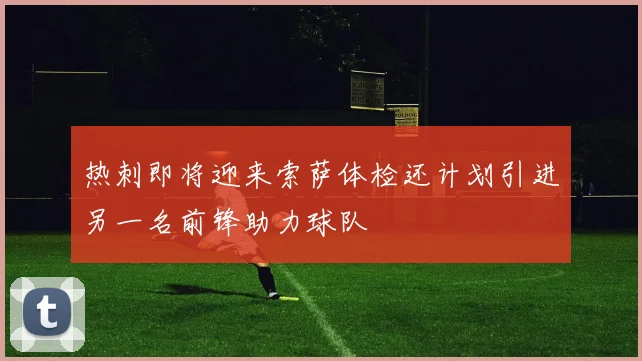 热刺即将迎来索萨体检还计划引进另一名前锋助力球队