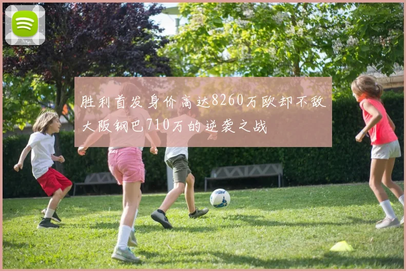 胜利首发身价高达8260万欧却不敌大阪钢巴710万的逆袭之战