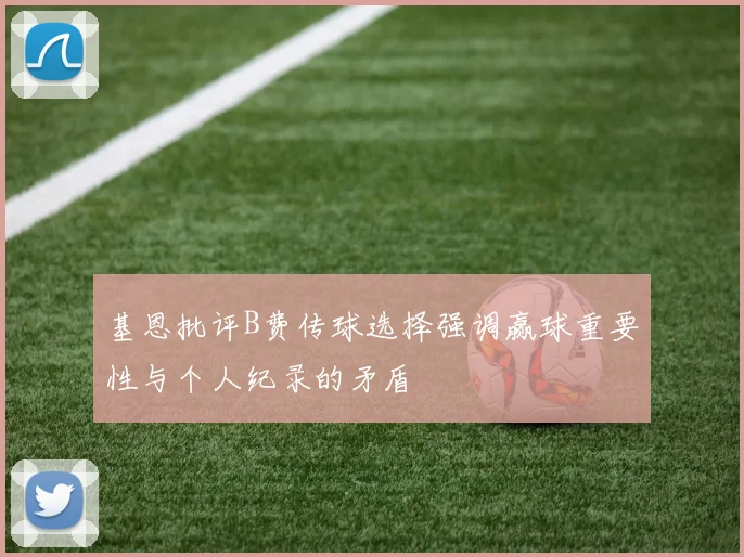 基恩批评B费传球选择强调赢球重要性与个人纪录的矛盾