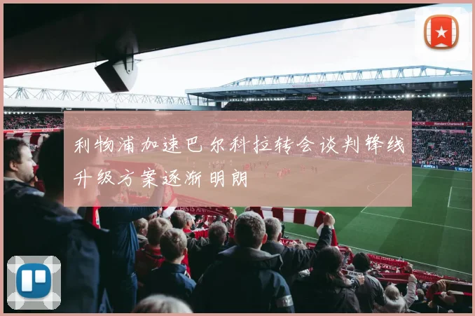 利物浦加速巴尔科拉转会谈判锋线升级方案逐渐明朗