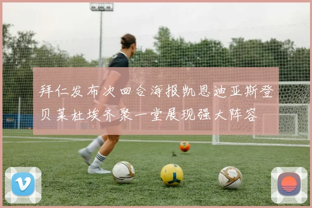 拜仁发布次回合海报凯恩迪亚斯登贝莱杜埃齐聚一堂展现强大阵容