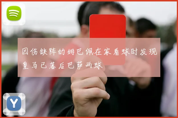 因伤缺阵的姆巴佩在家看球时发现皇马已落后巴萨两球
