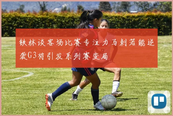 铁林谈客场比赛专注力马刺若能逆袭G3将引发系列赛变局