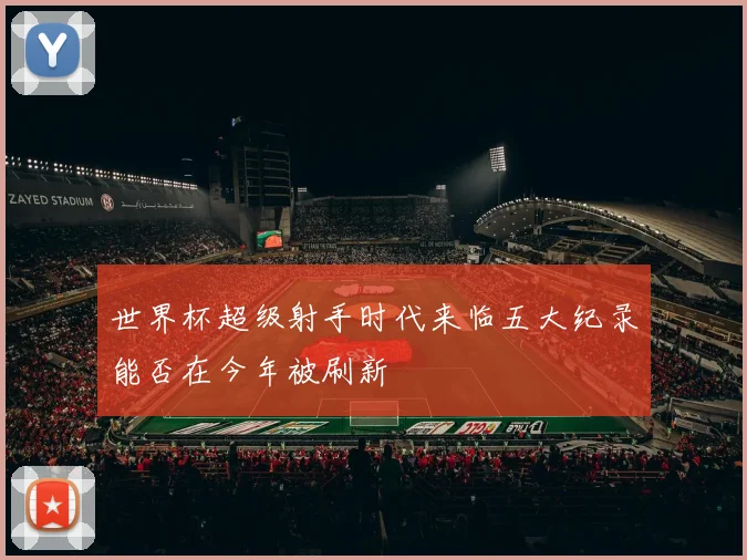 世界杯超级射手时代来临五大纪录能否在今年被刷新